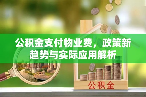 台安公积金支付物业费，政策新趋势与实际应用解析