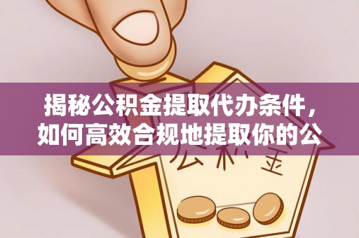 台安揭秘公积金提取代办条件，如何高效合规地提取你的公积金