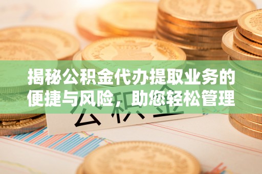 台安揭秘公积金代办提取业务的便捷与风险，助您轻松管理财务
