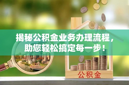 台安揭秘公积金业务办理流程，助您轻松搞定每一步！