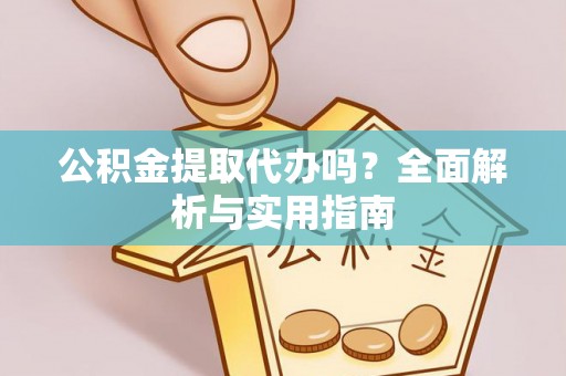台安公积金提取代办吗？全面解析与实用指南