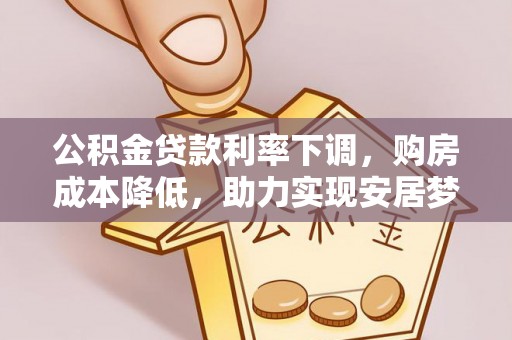 台安公积金贷款利率下调，购房成本降低，助力实现安居梦