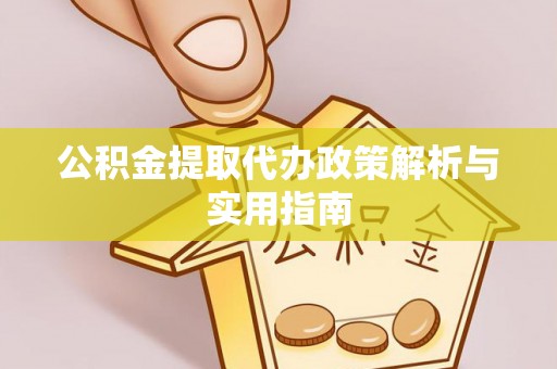 台安公积金提取代办政策解析与实用指南