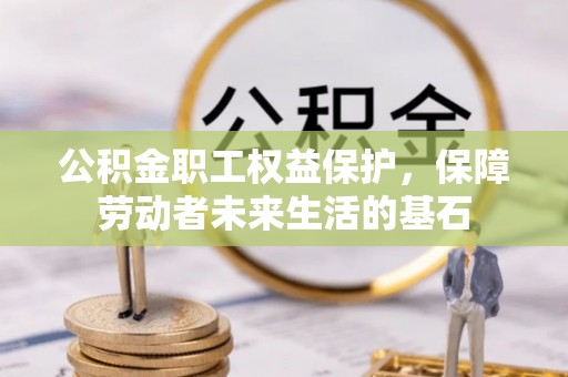 台安公积金职工权益保护，保障劳动者未来生活的基石