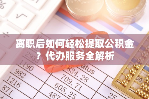 台安离职后如何轻松提取公积金？代办服务全解析