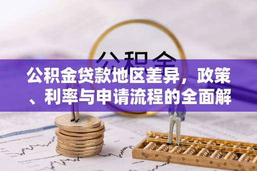 台安公积金贷款地区差异，政策、利率与申请流程的全面解析