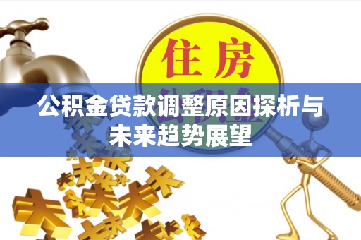 台安公积金贷款调整原因探析与未来趋势展望