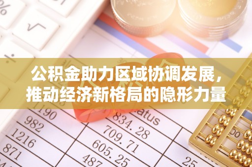 台安公积金助力区域协调发展，推动经济新格局的隐形力量