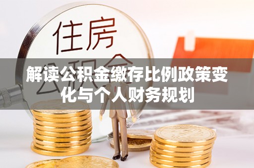 台安解读公积金缴存比例政策变化与个人财务规划