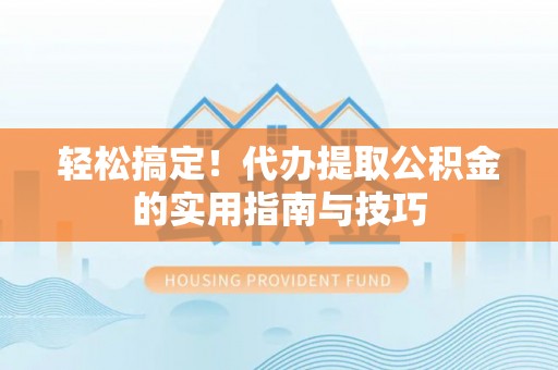 台安轻松搞定！代办提取公积金的实用指南与技巧