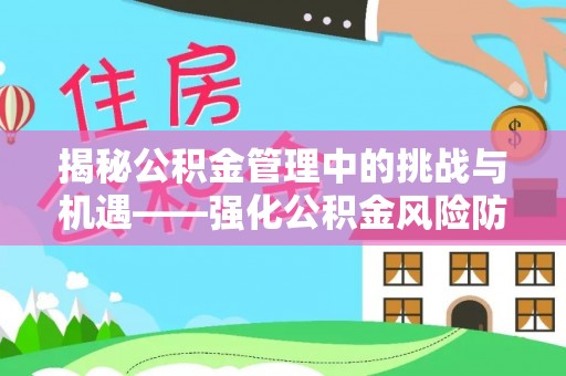 台安揭秘公积金管理中的挑战与机遇——强化公积金风险防控的多维策略