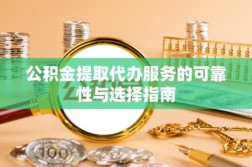 台安公积金提取代办服务的可靠性与选择指南