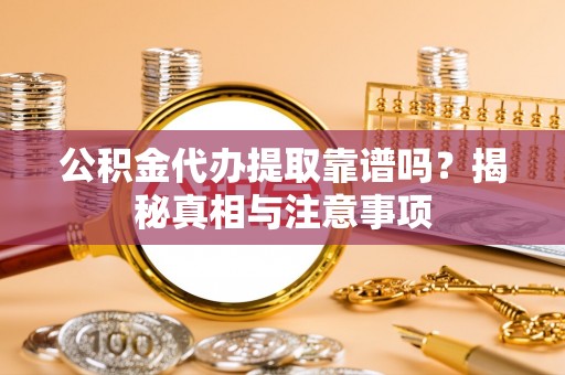 台安公积金代办提取靠谱吗？揭秘真相与注意事项