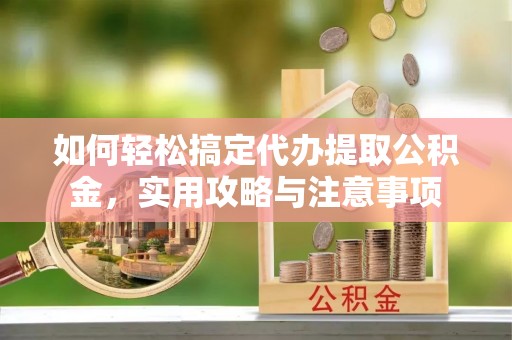 台安如何轻松搞定代办提取公积金，实用攻略与注意事项