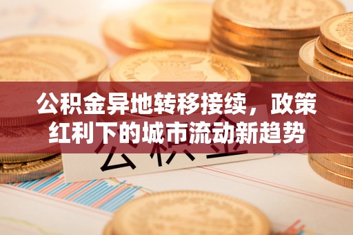 台安公积金异地转移接续，政策红利下的城市流动新趋势