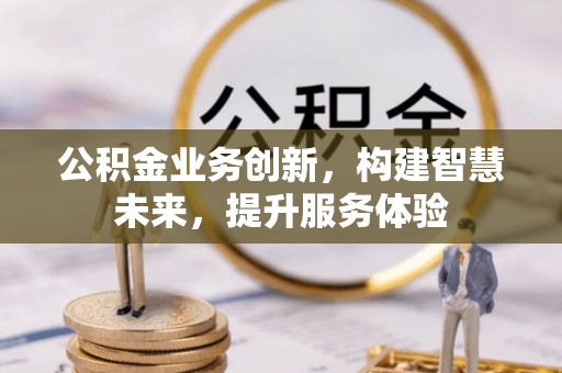 台安公积金业务创新，构建智慧未来，提升服务体验