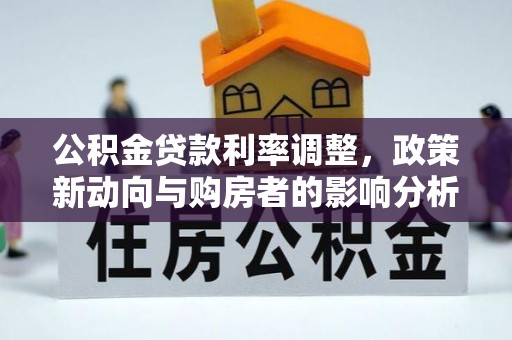 台安公积金贷款利率调整，政策新动向与购房者的影响分析