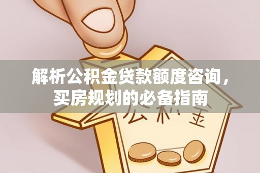 台安解析公积金贷款额度咨询，买房规划的必备指南