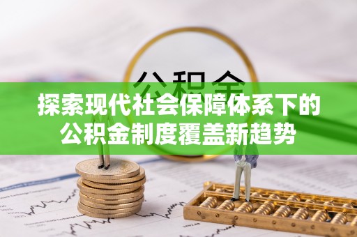 台安探索现代社会保障体系下的公积金制度覆盖新趋势