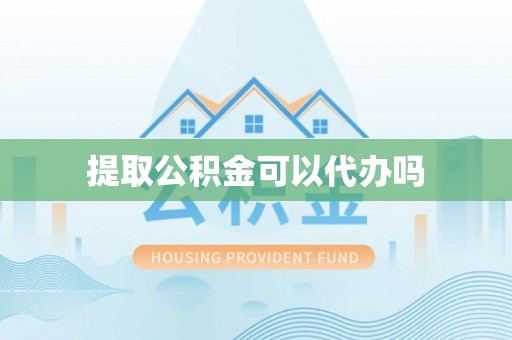 台安提取公积金可以代办吗