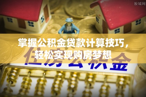 台安掌握公积金贷款计算技巧，轻松实现购房梦想