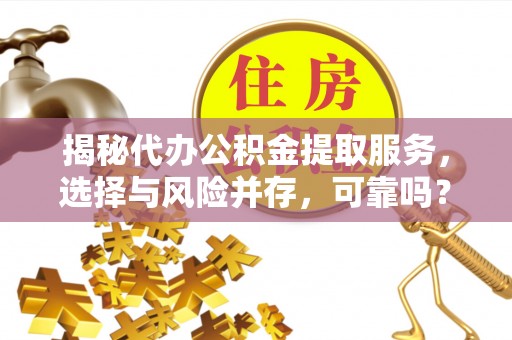 台安揭秘代办公积金提取服务，选择与风险并存，可靠吗？