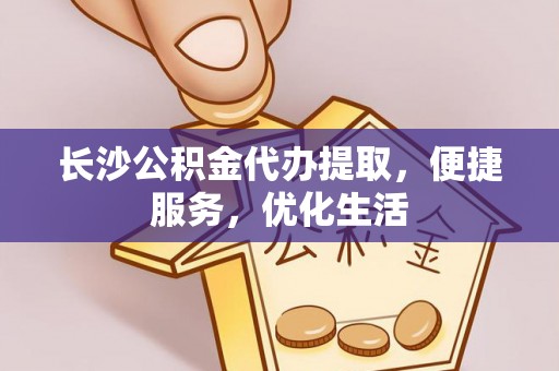 台安长沙公积金代办提取，便捷服务，优化生活