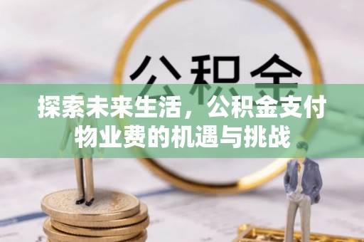 台安探索未来生活，公积金支付物业费的机遇与挑战