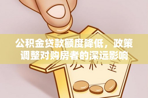 台安公积金贷款额度降低，政策调整对购房者的深远影响
