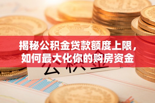 台安揭秘公积金贷款额度上限，如何最大化你的购房资金