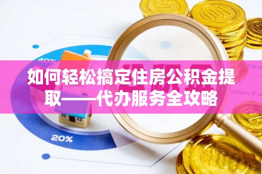 台安如何轻松搞定住房公积金提取——代办服务全攻略