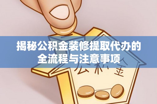 台安揭秘公积金装修提取代办的全流程与注意事项