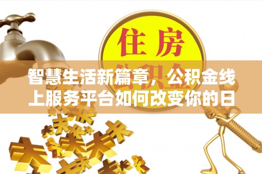 台安智慧生活新篇章，公积金线上服务平台如何改变你的日常