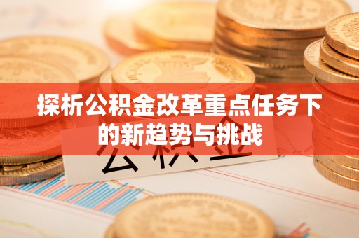 台安探析公积金改革重点任务下的新趋势与挑战