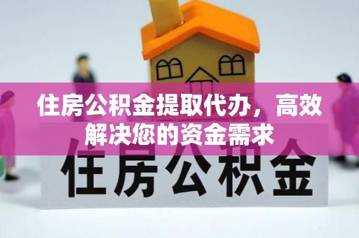 台安住房公积金提取代办，高效解决您的资金需求