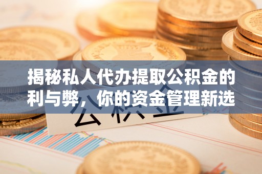 台安揭秘私人代办提取公积金的利与弊，你的资金管理新选择