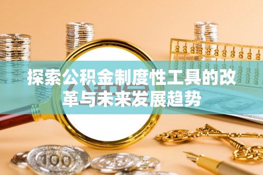 台安探索公积金制度性工具的改革与未来发展趋势