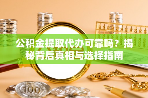 台安公积金提取代办可靠吗？揭秘背后真相与选择指南