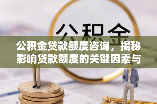 台安公积金贷款额度咨询，揭秘影响贷款额度的关键因素与实用攻略