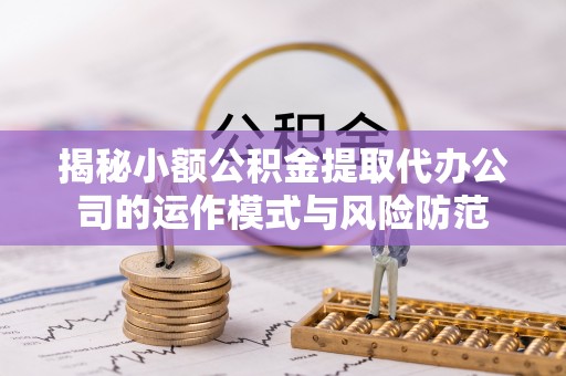 台安揭秘小额公积金提取代办公司的运作模式与风险防范