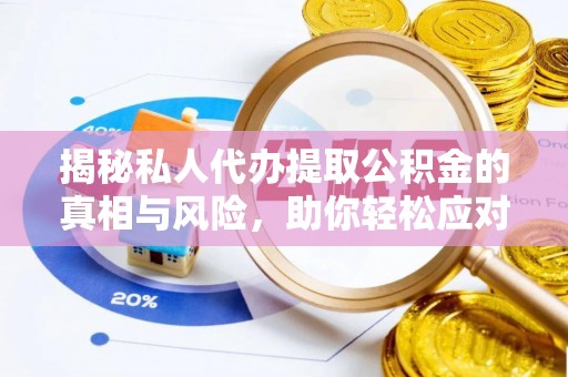 台安揭秘私人代办提取公积金的真相与风险，助你轻松应对资金难题