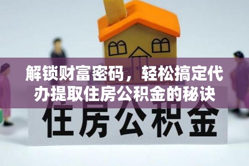 台安解锁财富密码，轻松搞定代办提取住房公积金的秘诀
