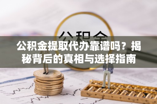 台安公积金提取代办靠谱吗？揭秘背后的真相与选择指南