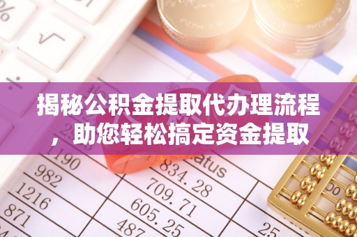 台安揭秘公积金提取代办理流程，助您轻松搞定资金提取