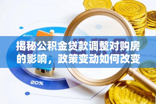 台安揭秘公积金贷款调整对购房的影响，政策变动如何改变你的买房计划
