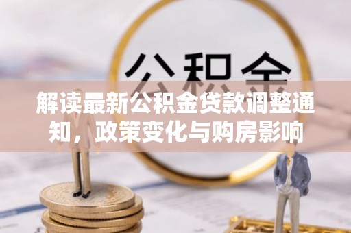 台安解读最新公积金贷款调整通知，政策变化与购房影响