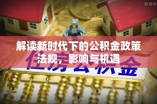 台安解读新时代下的公积金政策法规，影响与机遇
