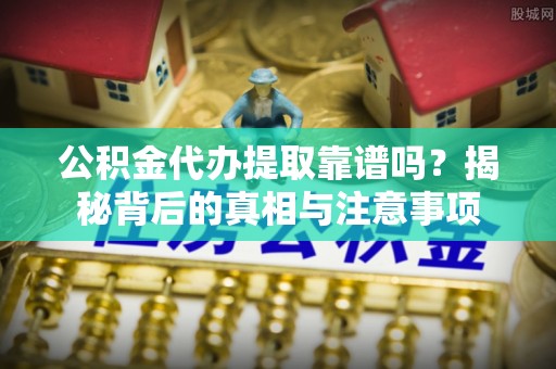 台安公积金代办提取靠谱吗？揭秘背后的真相与注意事项