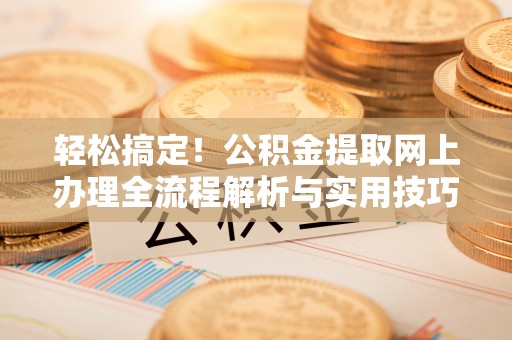 台安轻松搞定！公积金提取网上办理全流程解析与实用技巧