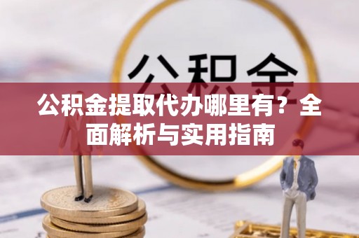 台安公积金提取代办哪里有？全面解析与实用指南